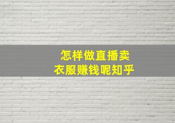 怎样做直播卖衣服赚钱呢知乎