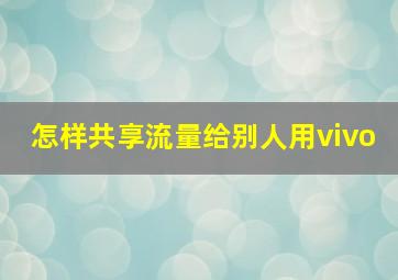 怎样共享流量给别人用vivo