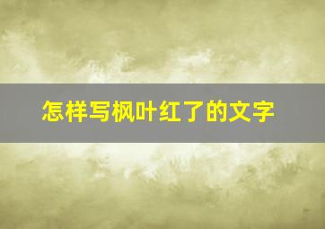 怎样写枫叶红了的文字