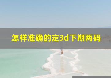 怎样准确的定3d下期两码