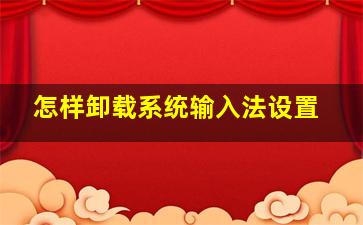 怎样卸载系统输入法设置