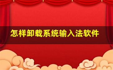 怎样卸载系统输入法软件