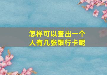 怎样可以查出一个人有几张银行卡呢