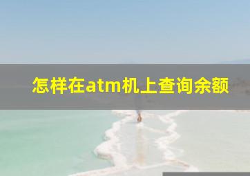 怎样在atm机上查询余额