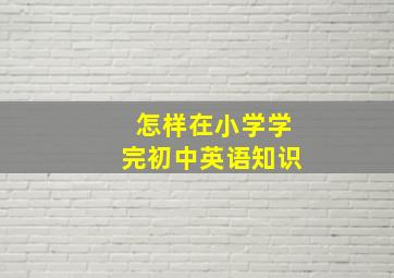 怎样在小学学完初中英语知识