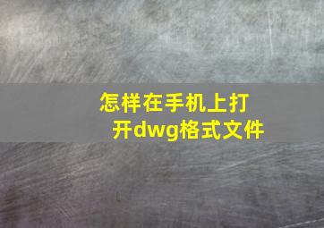 怎样在手机上打开dwg格式文件