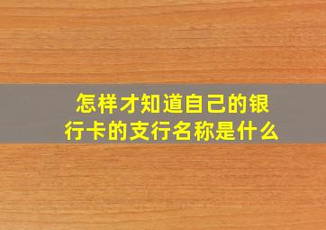 怎样才知道自己的银行卡的支行名称是什么