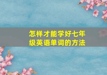 怎样才能学好七年级英语单词的方法