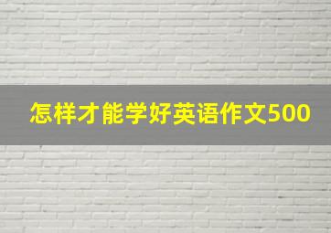 怎样才能学好英语作文500