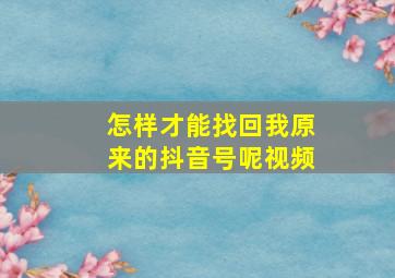 怎样才能找回我原来的抖音号呢视频