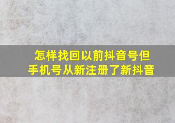 怎样找回以前抖音号但手机号从新注册了新抖音