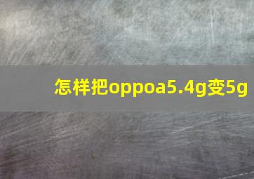 怎样把oppoa5.4g变5g