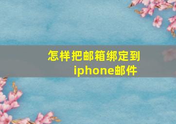 怎样把邮箱绑定到iphone邮件