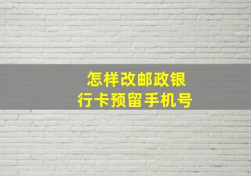 怎样改邮政银行卡预留手机号