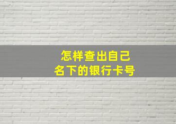 怎样查出自己名下的银行卡号