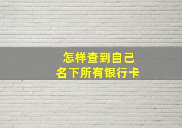 怎样查到自己名下所有银行卡