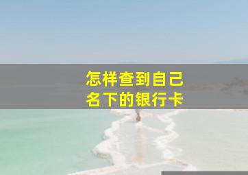 怎样查到自己名下的银行卡