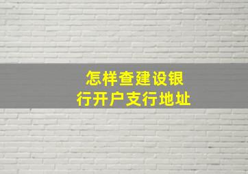 怎样查建设银行开户支行地址