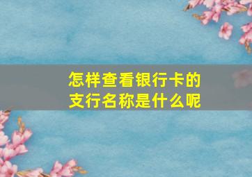 怎样查看银行卡的支行名称是什么呢