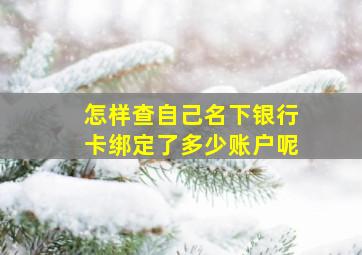 怎样查自己名下银行卡绑定了多少账户呢