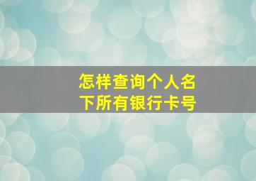 怎样查询个人名下所有银行卡号