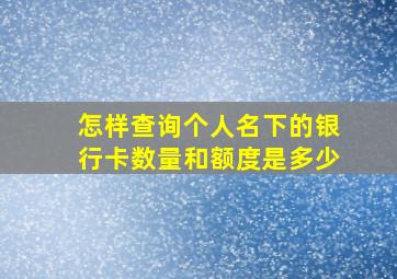 怎样查询个人名下的银行卡数量和额度是多少