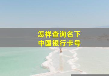 怎样查询名下中国银行卡号