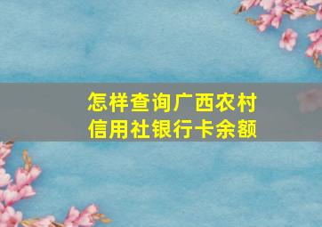 怎样查询广西农村信用社银行卡余额