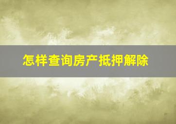 怎样查询房产抵押解除