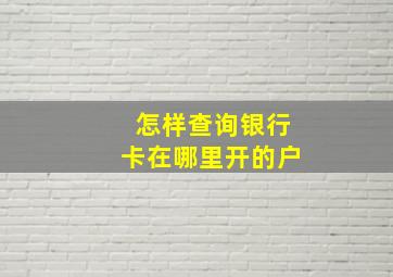 怎样查询银行卡在哪里开的户