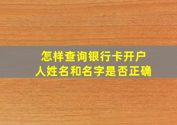 怎样查询银行卡开户人姓名和名字是否正确