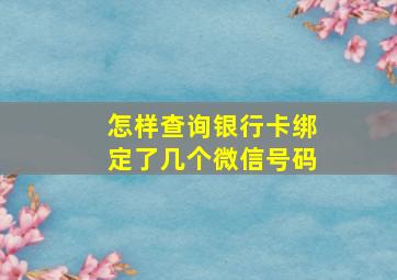 怎样查询银行卡绑定了几个微信号码