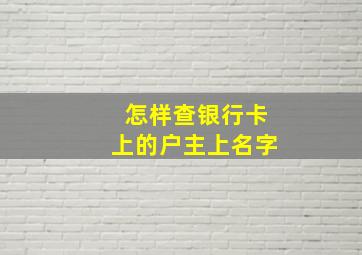 怎样查银行卡上的户主上名字