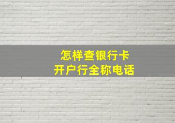 怎样查银行卡开户行全称电话