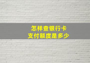 怎样查银行卡支付额度是多少