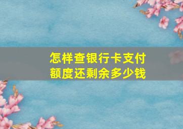 怎样查银行卡支付额度还剩余多少钱