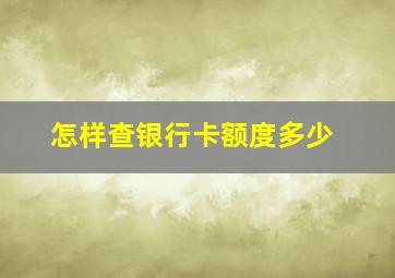 怎样查银行卡额度多少