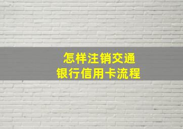 怎样注销交通银行信用卡流程