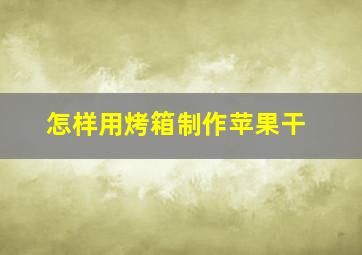 怎样用烤箱制作苹果干