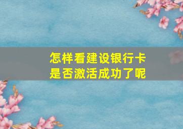 怎样看建设银行卡是否激活成功了呢