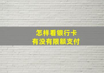 怎样看银行卡有没有限额支付