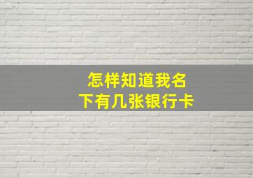 怎样知道我名下有几张银行卡