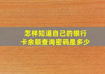 怎样知道自己的银行卡余额查询密码是多少