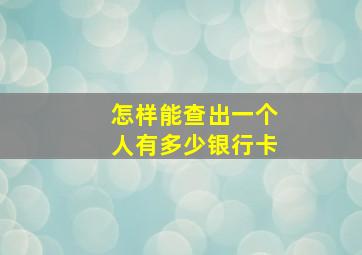 怎样能查出一个人有多少银行卡