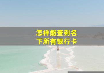 怎样能查到名下所有银行卡