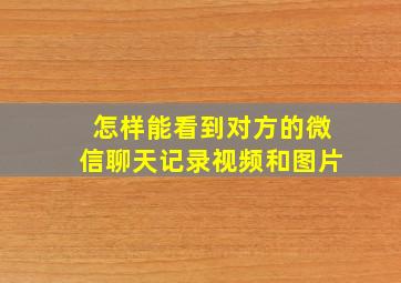 怎样能看到对方的微信聊天记录视频和图片