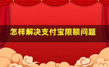 怎样解决支付宝限额问题