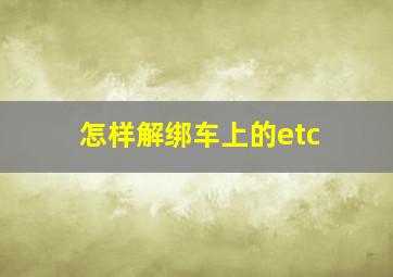 怎样解绑车上的etc