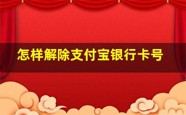 怎样解除支付宝银行卡号