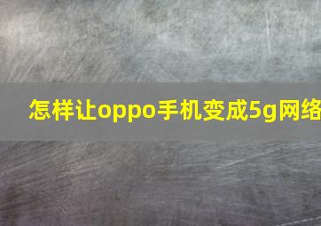 怎样让oppo手机变成5g网络